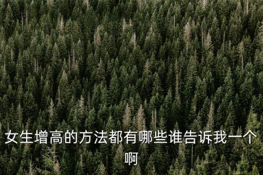女生增高的方法都有哪些誰告訴我一個啊