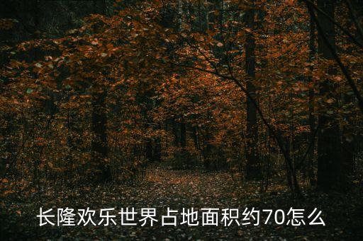廣州長隆有多長，長隆歡樂世界占地面積約70怎么