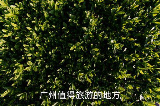 廣州一線城市旅游攻略，廣州值得旅游的地方