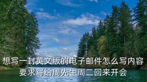 想寫一封英文版的電子郵件怎么寫內容要求寫給周先生周二回來開會