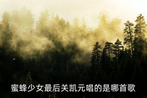 關凱元，蜜蜂少女最后關凱元唱的是哪首歌