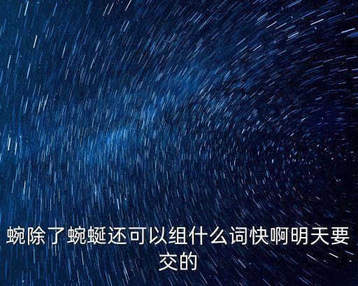蜿除了蜿蜒還可以組什么詞快啊明天要交的