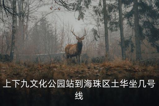 上下九文化公園站到海珠區土華坐幾號線