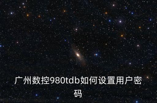 廣州數控980tdb如何設置用戶密碼