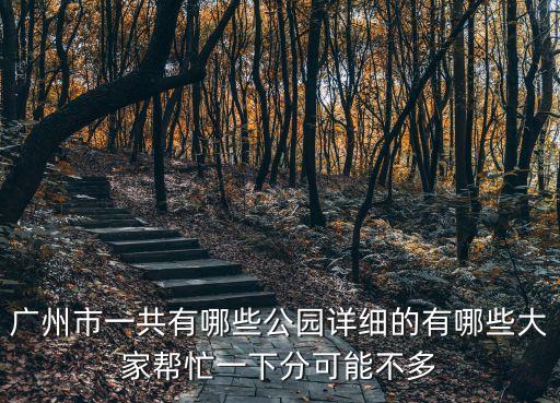廣州市一共有哪些公園詳細的有哪些大家幫忙一下分可能不多