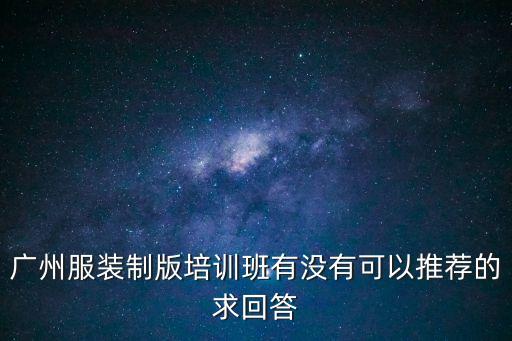 廣州服裝制版培訓班有沒有可以推薦的求回答