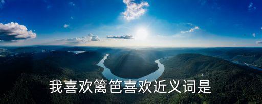 喜歡近義詞，喜歡的近義詞和反義詞