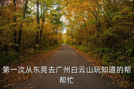 第一次從東莞去廣州白云山玩知道的幫幫忙