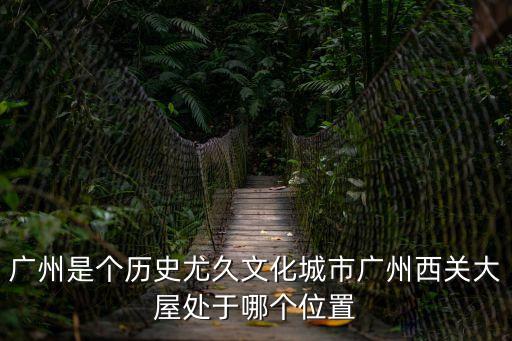 廣州西關大屋在什么地方，西關大屋在廣洲哪里