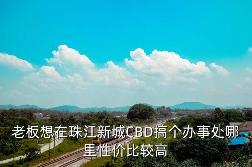 老板想在珠江新城CBD搞個辦事處哪里性價比較高