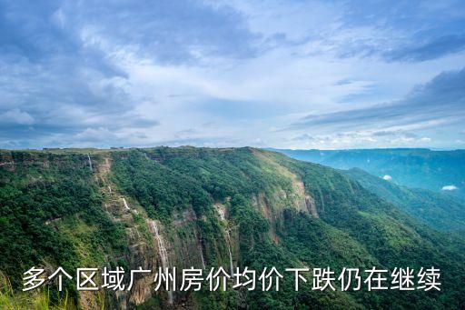 多個區(qū)域廣州房價均價下跌仍在繼續(xù)