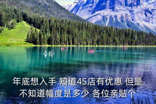 年底想入手 知道4S店有優(yōu)惠 但是不知道幅度是多少 各位親貼個