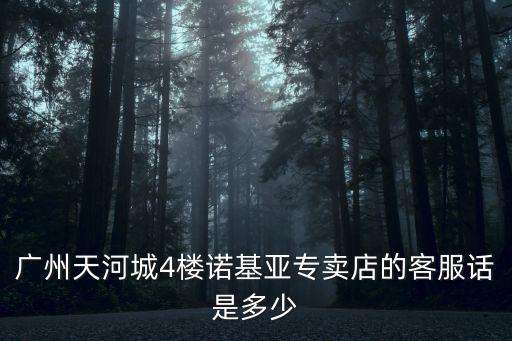 廣州天河城4樓諾基亞專賣店的客服話是多少
