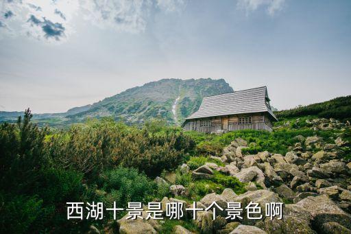 西湖十景簡介，西湖十景是哪十個景色啊