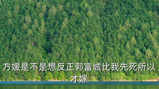 方媛是不是想反正郭富城比我先死所以才嫁