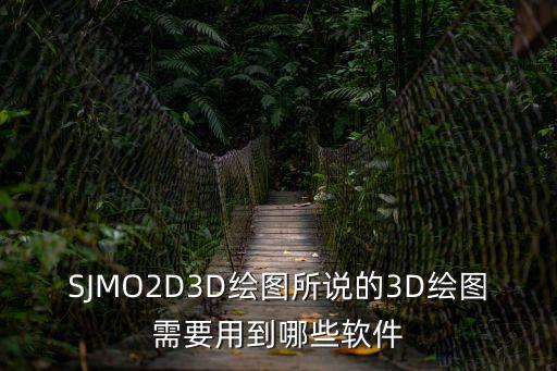 SJMO2D3D繪圖所說的3D繪圖需要用到哪些軟件