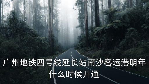 廣州地鐵四號(hào)線延長(zhǎng)站南沙客運(yùn)港明年什么時(shí)候開通