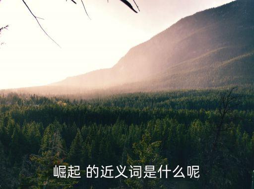 崛起的近義詞，崛起 的近義詞是什么呢