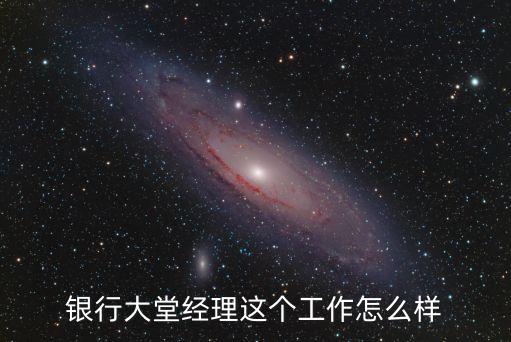 銀行大堂經理這個工作怎么樣