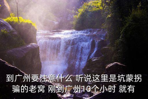 到廣州要注意什么 聽說這里是坑蒙拐騙的老窩 剛到廣州10個小時 就有