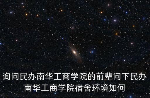 詢問民辦南華工商學院的前輩問下民辦南華工商學院宿舍環境如何