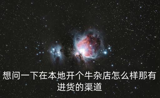 想問一下在本地開個牛雜店怎么樣那有進貨的渠道