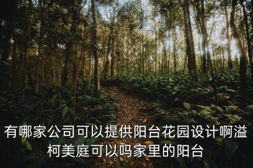 廣州有陽臺園林花園設計，有哪家公司可以提供陽臺花園設計啊溢柯美庭可以嗎家里的陽臺