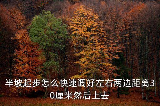 半坡起步怎么快速調好左右兩邊距離30厘米然后上去