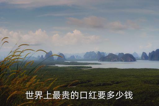 最貴的口紅多少錢，世界上最貴的口紅要多少錢