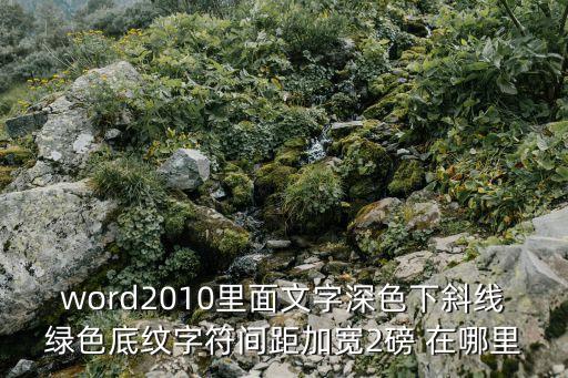 word2010里面文字深色下斜線綠色底紋字符間距加寬2磅 在哪里
