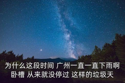 為什么這段時間 廣州一直一直下雨啊臥槽 從來就沒停過 這樣的垃圾天
