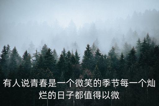 有人說(shuō)青春是一個(gè)微笑的季節(jié)每一個(gè)燦爛的日子都值得以微