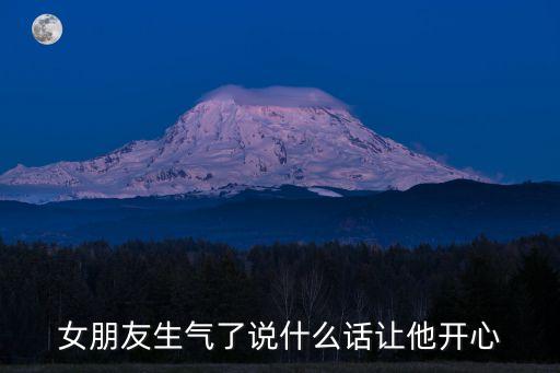 女朋友生氣了怎么哄她開心的句子，女朋友生氣了說什么話讓他開心