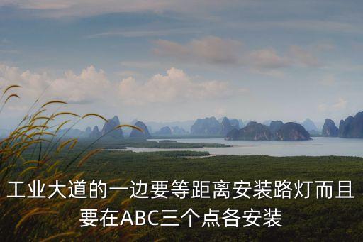 工業大道的一邊要等距離安裝路燈而且要在ABC三個點各安裝