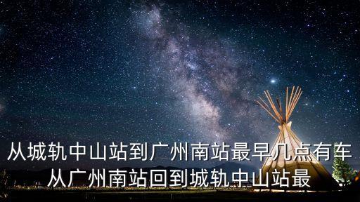 從城軌中山站到廣州南站最早幾點有車從廣州南站回到城軌中山站最
