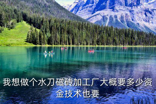 我想做個水刀磁磚加工廠大概要多少資金技術(shù)也要