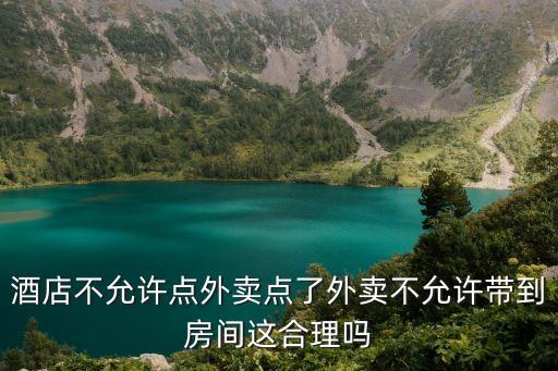 酒店不允許點外賣點了外賣不允許帶到房間這合理嗎