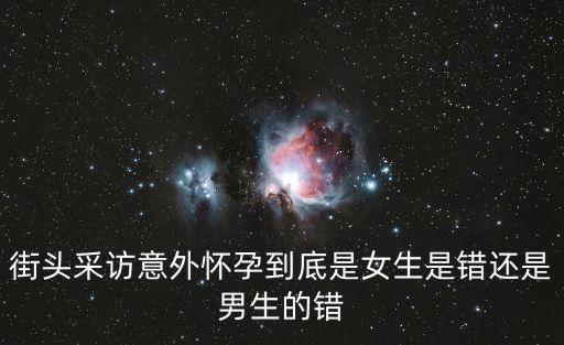 街頭采訪意外懷孕到底是女生是錯還是男生的錯