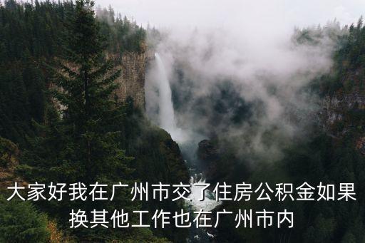 大家好我在廣州市交了住房公積金如果換其他工作也在廣州市內