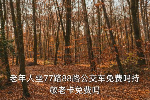 老年人坐77路88路公交車免費嗎持敬老卡免費嗎