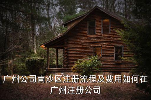 廣州公司南沙區注冊流程及費用如何在廣州注冊公司