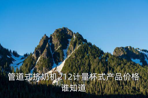 擠奶設備，管道式擠奶機212計量杯式產(chǎn)品價格誰知道