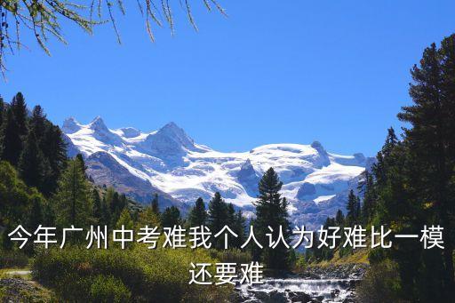 廣州2021中考難度，今年廣東省的中考有多難