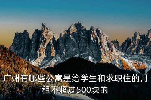 廣州天德廣場工資公寓，廣州有哪些公寓是給學生和求職住的月租不超過500塊的