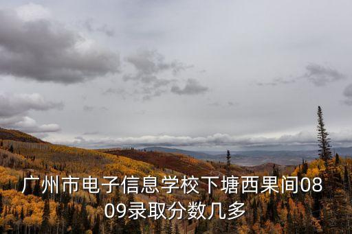廣州11區啟動全員核檢，廣州市電子信息學校下塘西果間08 09錄取分數幾多