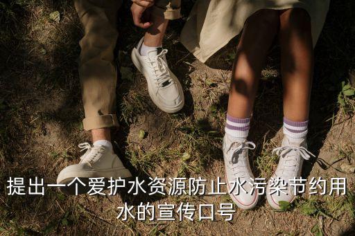提出一個愛護水資源防止水污染節約用水的宣傳口號