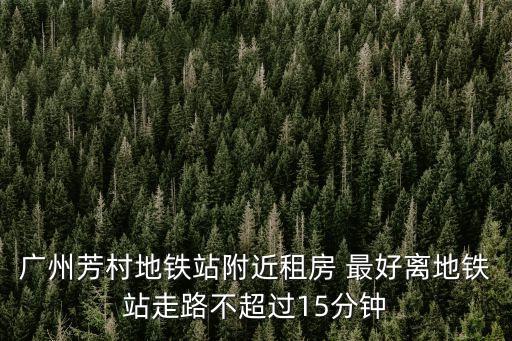 廣州芳村地鐵站附近租房 最好離地鐵站走路不超過15分鐘