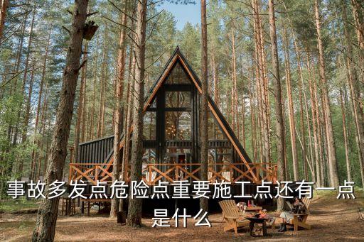 事故多發(fā)點(diǎn)危險(xiǎn)點(diǎn)重要施工點(diǎn)還有一點(diǎn)是什么