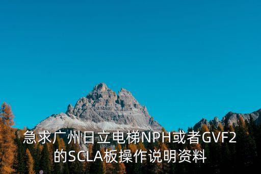 急求廣州日立電梯NPH或者GVF2的SCLA板操作說明資料