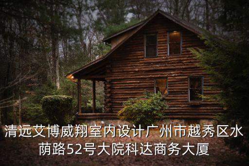 清遠艾博威翔室內設計廣州市越秀區水蔭路52號大院科達商務大廈